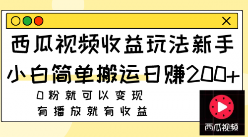 【副业项目8163期】西瓜视频收益玩法，新手小白简单搬运日赚200+0粉就可以变现 有播放就有收益-蓝图副业