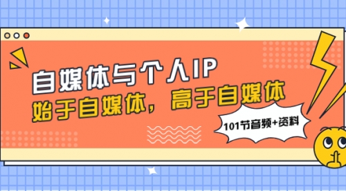 【副业项目8171期】自媒体与个人IP，始于自媒体，高于自媒体（101节音频+资料）-蓝图副业