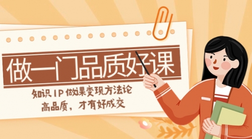 【副业项目8176期】如何做一门·品质好课，知识IP做课变现方法论，高品质，才有好成交-蓝图副业
