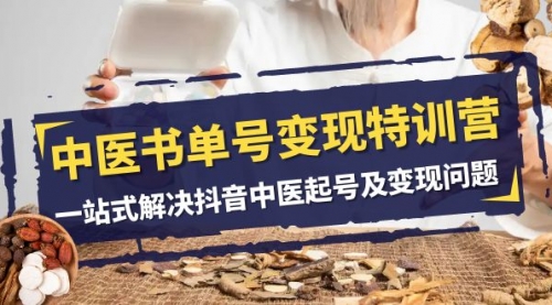 【副业项目8179期】中医-书单号变现特训营，一站式解决抖音中医起号及变现问题（14节课）-蓝图副业