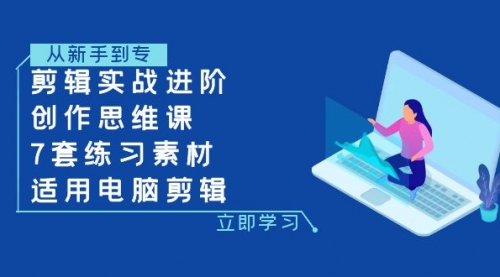 【副业项目8180期】剪辑实战进阶+创作思维课+7套练习素材-适用电脑剪辑-蓝图副业