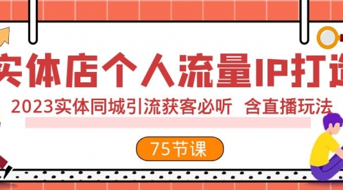 【副业项目8186期】实体店个人流量IP打造 2023实体同城引流获客必听 含直播玩法（75节完整版）-蓝图副业