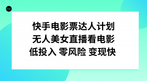 【副业项目8192期】快手电影票达人计划，无人美女直播看电影，低投入零风险变现快-蓝图副业