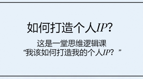 【副业项目8203期】如何打造个人IP？这是一堂思维逻辑课“我该如何打造我的个人IP？-蓝图副业