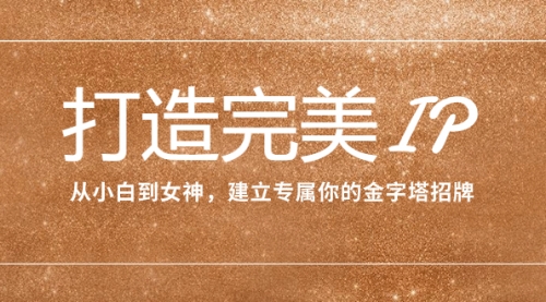 【副业项目8204期】打造完美IP：从小白到女神，建立专属你的金字塔招牌（15节课）-蓝图副业