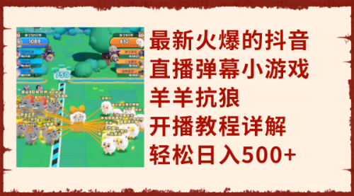 【副业项目8209期】最新火爆的抖音直播弹幕小游戏羊羊抗狼，开播教程详解，轻松日入500+-蓝图副业