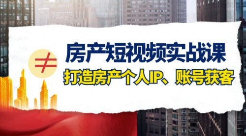 【副业项目8213期】房产-短视频实战课，打造房产个人IP、账号获客（41节课）-蓝图副业