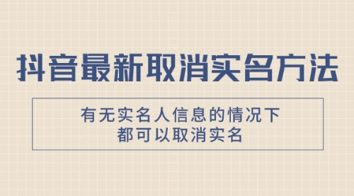【副业项目8214期】抖音最新取消实名方法，有无实名人信息的情况下都可以取消实名-蓝图副业
