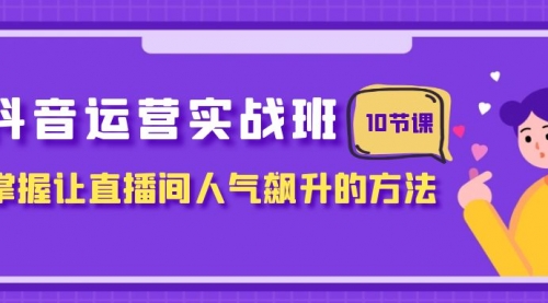 【副业项目8216期】抖音运营实战班，掌握让直播间人气飙升的方法（10节课）-蓝图副业