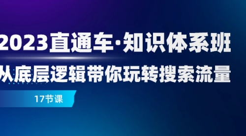 【副业项目8223期】2023直通车·知识体系班：从底层逻辑带你玩转搜索流量（17节课）-蓝图副业
