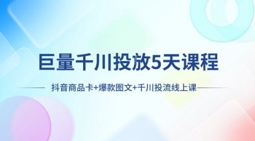 【副业项目8224期】巨量千川投放5天课程：抖音商品卡+爆款图文+千川投流线上课-蓝图副业