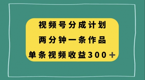 【副业项目8229期】视频号分成计划，两分钟一条作品，单视频收益300+-蓝图副业