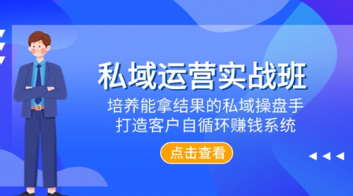【副业项目8237期】私域运营实战班，培养能拿结果的私域操盘手，打造客户自循环赚钱系统-蓝图副业