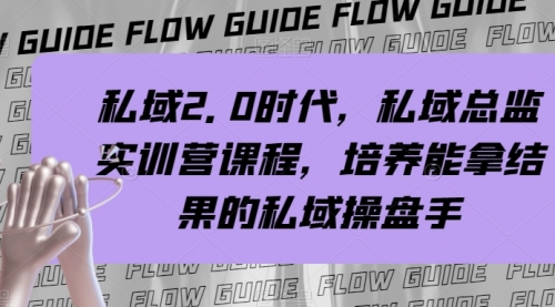 【副业项目8239期】私域·2.0时代，私域·总监实战营课程，培养能拿结果的私域操盘手-蓝图副业