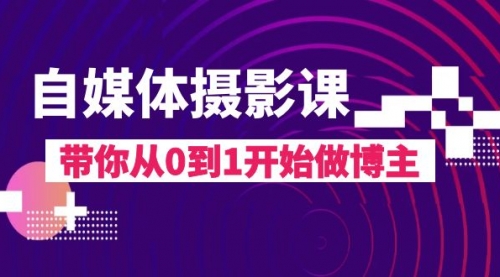 【副业项目8242期】自媒体摄影课，带你从0到1开始做博主-蓝图副业