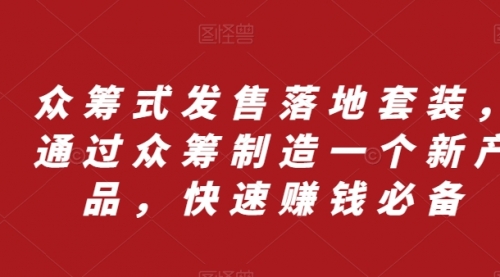 【副业项目8244期】众筹 式发售落地套装，通过众筹制造一个新产品，快速赚钱必备-蓝图副业