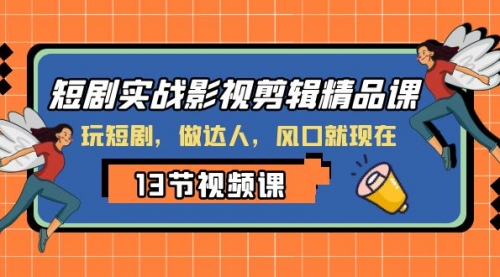 【副业项目8253期】短剧实战影视剪辑精品课，玩短剧，做达人，风口就现在-蓝图副业