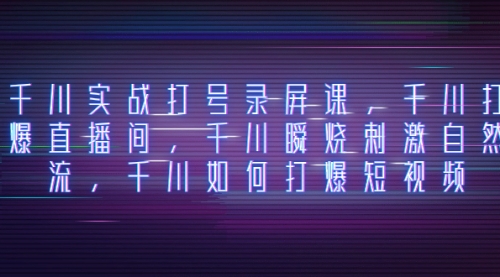 【副业项目8259期】千川实战打号录屏课，千川打爆直播间，千川瞬烧刺激自然流-蓝图副业