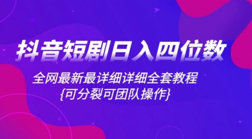【副业项目8264期】抖音短剧日入四位数，全网最新最详细详细全套教程{可分裂可团队操作}-蓝图副业