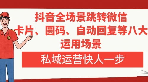 【副业项目8265期】抖音全场景跳转微信，卡片/圆码/自动回复等八大运用场景，私域运营快人一步-蓝图副业