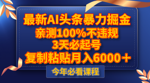 【副业项目8269期】最新AI头条暴力掘金，3天必起号，亲测100%不违规，复制粘贴月入6000＋-蓝图副业
