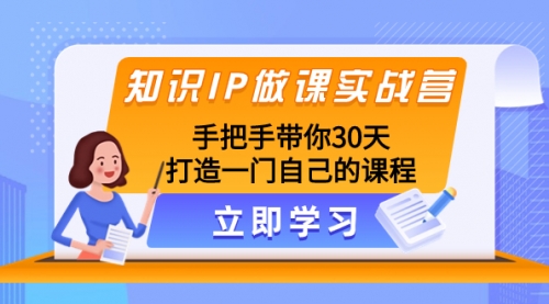 【副业项目8278期】知识IP做课实战营，手把手带你30天打造一门自己的课程-蓝图副业