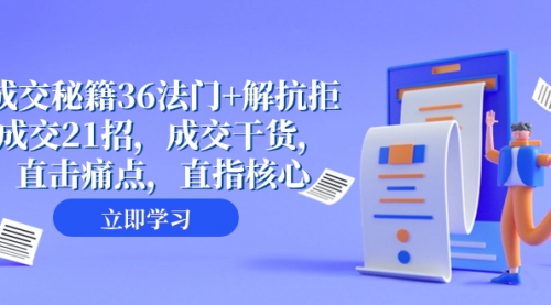 【副业项目8279期】成交 秘籍36法门+解抗拒成交21招，成交干货，直击痛点，直指核心-蓝图副业