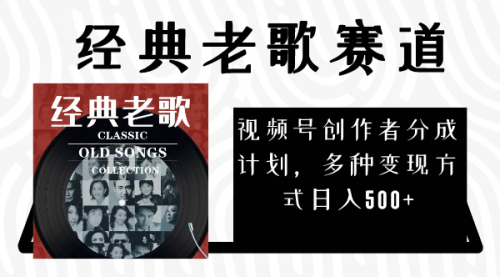 【副业项目8294期】视频号创作者分成计划，经典老歌赛道，多种变现方式日入500+（完整素材）-蓝图副业