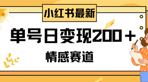 【副业项目8296期】小红书情感赛道最新玩法，2分钟一条原创作品，单号日变现200＋可批量可矩阵-蓝图副业