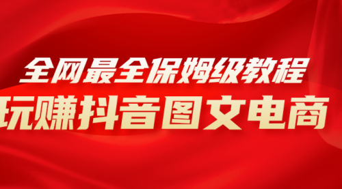 【副业项目8307期】全网最全教程，手把手教你玩赚抖音图文电商，小白闭眼月入10000+-蓝图副业