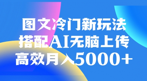 【副业项目8324期】图文冷门新玩法，搭配AI无脑上传，高效月入5000+-蓝图副业