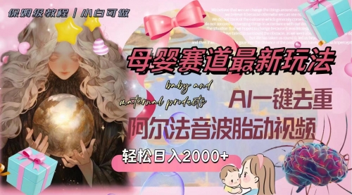 【副业项目8325期】母婴赛道最新玩法，轻松日入2000+，AI一键去重阿尔法音波胎动视频-蓝图副业
