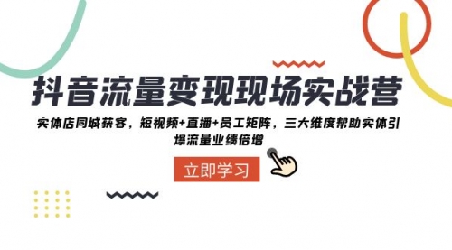 【副业项目8326期】抖音·流量变现现场实战营：实体店同城获客，短视频+直播+员工矩阵-蓝图副业