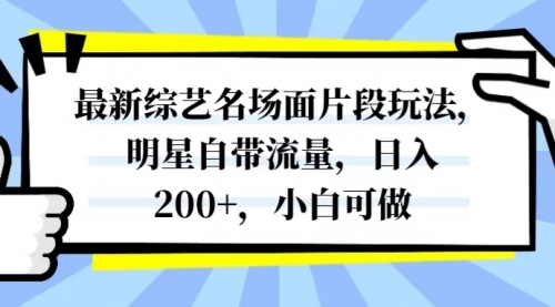 【副业项目8334期】最新综艺名场面片段玩法，明星自带流量，日入200+，小白可做-蓝图副业