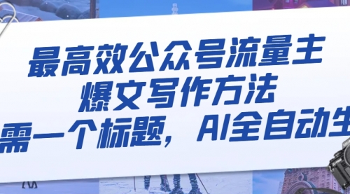 【副业项目8336期】最高效公众号流量主爆文写作方法，仅需一个标题，AI全自动生成-蓝图副业