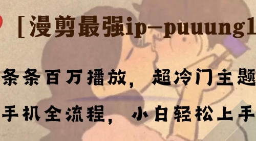【副业项目8341期】条条百万播放，漫剪最强冷门ip-puuung1，手机全流程，小白轻松学会！-蓝图副业