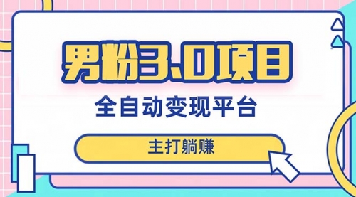 【副业项目8344期】男粉3.0项目，全自动获客渠道，当天见效，新手小白也能简单操作-蓝图副业