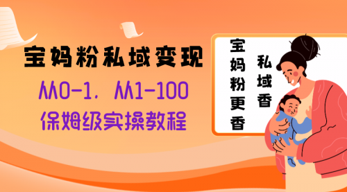 【副业项目8354期】宝妈粉私域变现从0-1，从1-100，保姆级实操教程，长久稳定的变现之法-蓝图副业