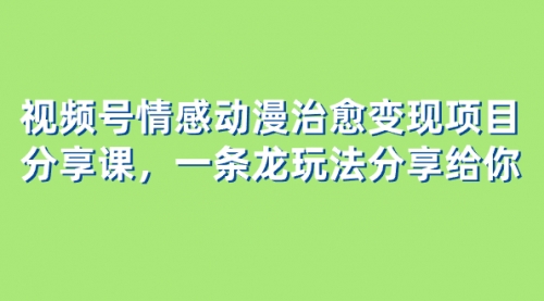 【副业项目8357期】视频号情感动漫治愈变现项目分享课，一条龙玩法分享给你（教程+素材）-蓝图副业