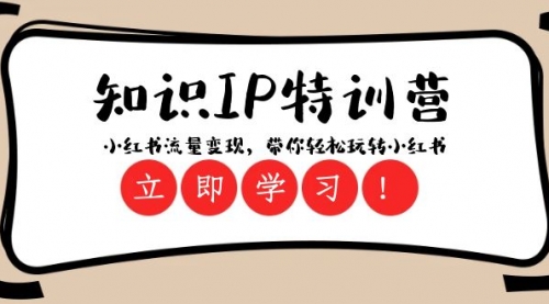 【副业项目8364期】知识IP特训营 ：小红书-流量变现，带你轻松玩转小红书（23节视频课）-蓝图副业