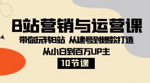 【副业项目8374期】B站营销与运营课：带你玩转B站 从建号到爆款打造 从小白到百万UP主-10节课-蓝图副业