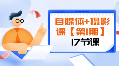【副业项目8375期】自媒体+摄影课【第1期】由浅到深 循环渐进 让作品刷爆 各大社交平台（17节)-蓝图副业