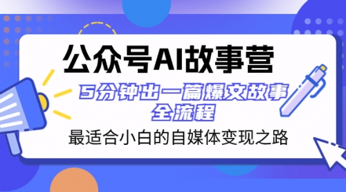 【副业项目8376期】公众号AI 故事营 最适合小白的自媒体变现之路 5分钟出一篇爆文故事 全流程-蓝图副业