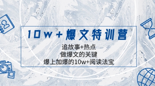 【副业项目8377期】10w+爆文特训营，追故事+热点，做爆文的关键 爆上加爆的10w+阅读法宝-蓝图副业