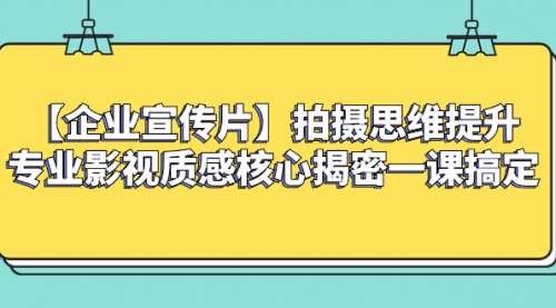 【副业项目8400期】如何拍出高大上的企业宣传片，一课搞定-蓝图副业