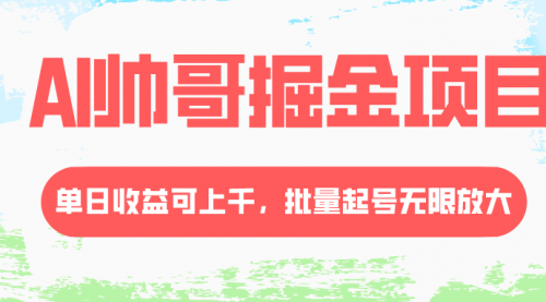 【副业项目8404期】AI帅哥掘金项目，单日收益上千，批量起号无限放大-蓝图副业