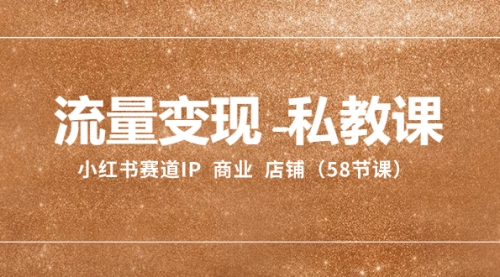 【副业项目8410期】流量变现-私教课：小红书赛道IP 商业 店铺（58节课）-蓝图副业