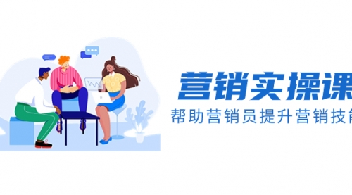 【副业项目8414期】营销实操课，帮助营销员提升营销技能【完结】-蓝图副业