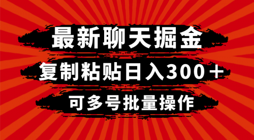 【副业项目8420期】最新聊天掘金，复制粘贴日入300＋，可多号批量操作-蓝图副业