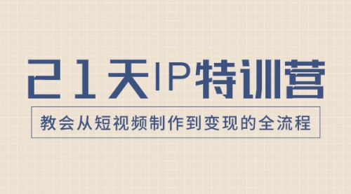 【副业项目8422期】21天IP特训营，教会从短视频制作到变现的全流程-蓝图副业